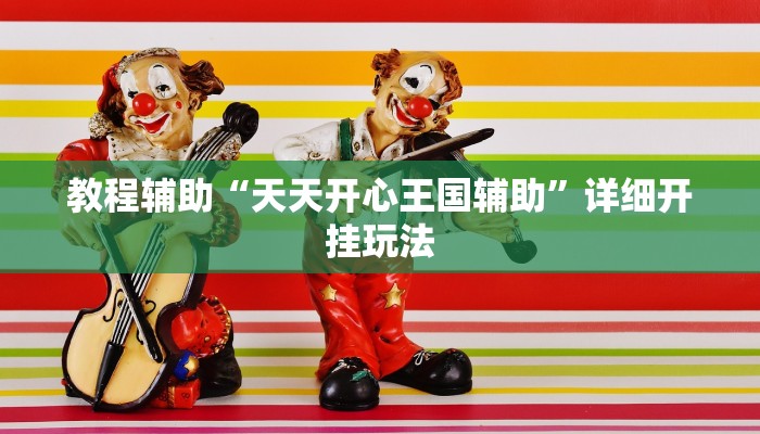 教程辅助“天天开心王国辅助”详细开挂玩法 教程辅助“天天开心王国辅助”详细开挂玩法