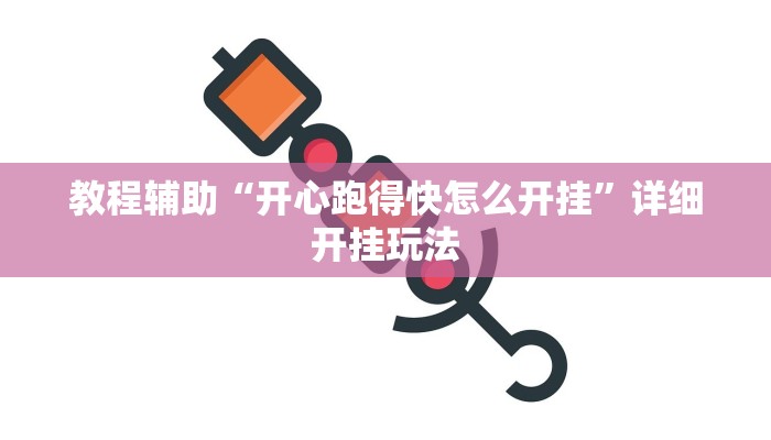 教程辅助“开心跑得快怎么开挂”详细开挂玩法 教程辅助“开心跑得快怎么开挂”详细开挂玩法