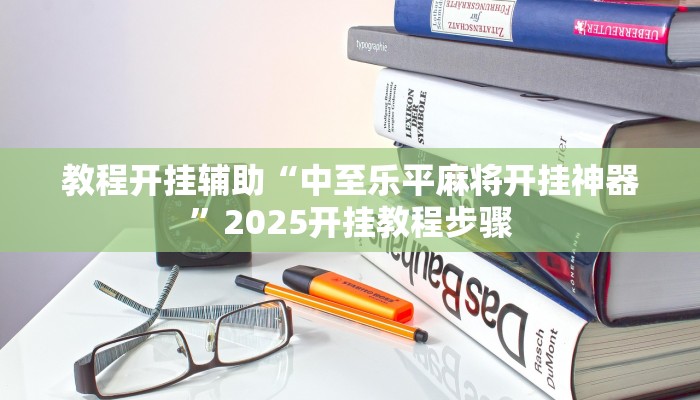 教程开挂辅助“中至乐平麻将开挂神器”2025开挂教程步骤 教程开挂辅助“中至乐平麻将开挂神器”2025开挂教程步骤