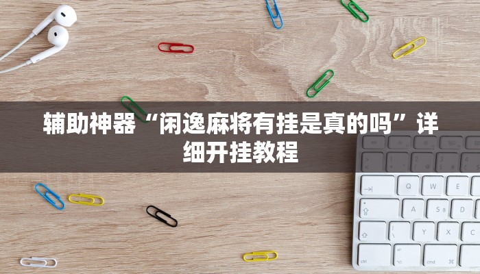 辅助神器“闲逸麻将有挂是真的吗”详细开挂教程 辅助神器“闲逸麻将有挂是真的吗”详细开挂教程