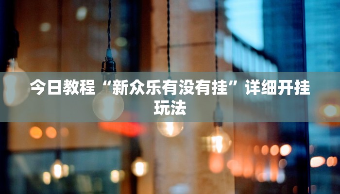 今日教程“新众乐有没有挂”详细开挂玩法 今日教程“新众乐有没有挂”详细开挂玩法
