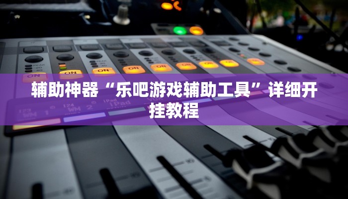 辅助神器“乐吧游戏辅助工具”详细开挂教程 辅助神器“乐吧游戏辅助工具”详细开挂教程