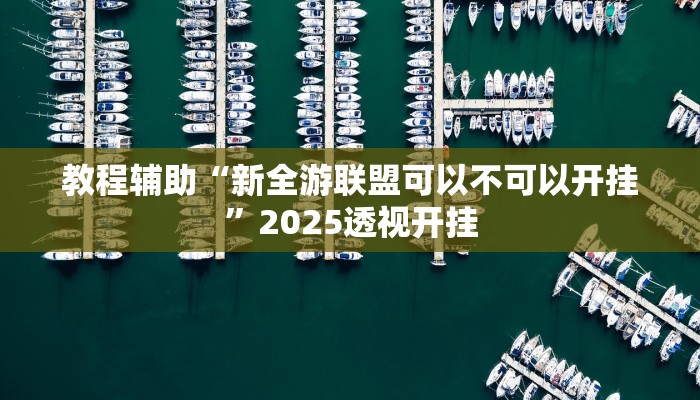 教程辅助“新全游联盟可以不可以开挂”2025透视开挂 教程辅助“新全游联盟可以不可以开挂”2025透视开挂
