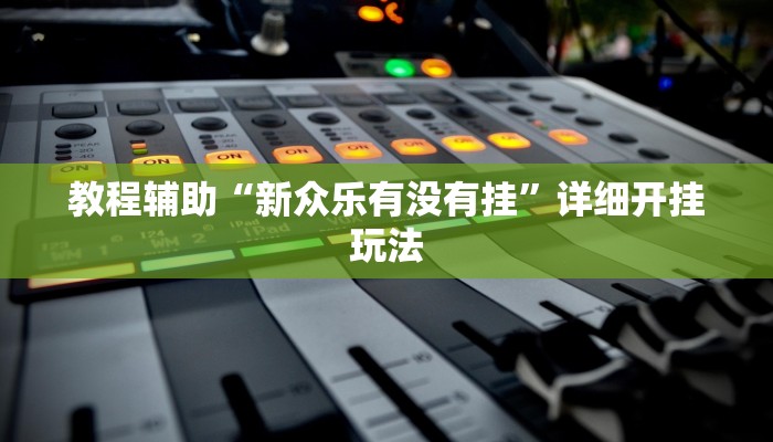 教程辅助“新众乐有没有挂”详细开挂玩法 教程辅助“新众乐有没有挂”详细开挂玩法