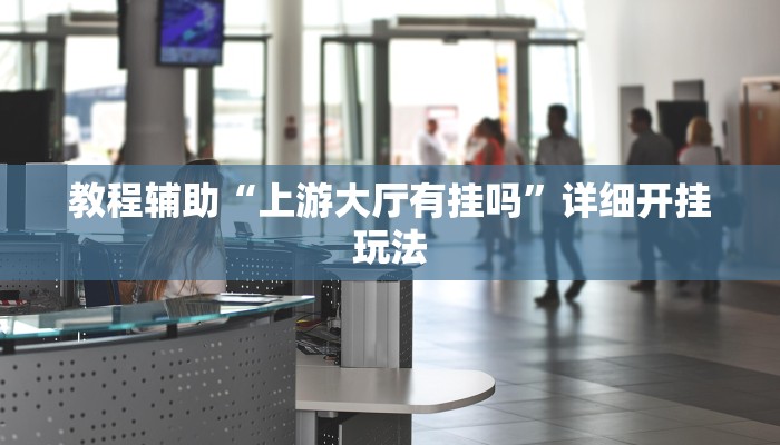 教程辅助“上游大厅有挂吗”详细开挂玩法