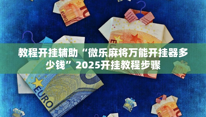 教程开挂辅助“微乐麻将万能开挂器多少钱”2025开挂教程步骤