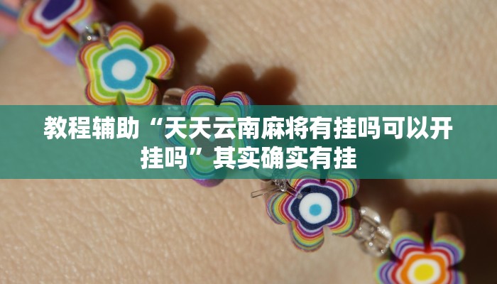 教程辅助“天天云南麻将有挂吗可以开挂吗”其实确实有挂