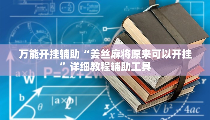 万能开挂辅助“姜丝麻将原来可以开挂”详细教程辅助工具 万能开挂辅助“姜丝麻将原来可以开挂”详细教程辅助工具