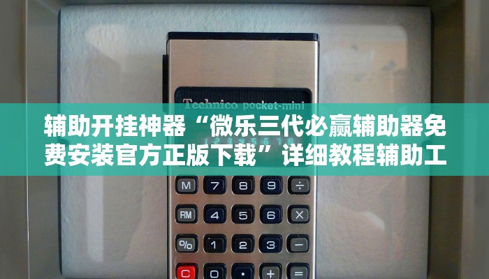 辅助开挂神器“微乐三代必赢辅助器免费安装官方正版下载”详细教程辅助工具