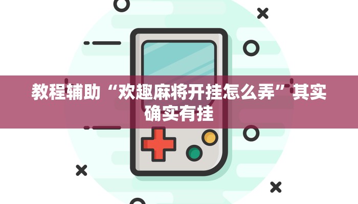 教程辅助“欢趣麻将开挂怎么弄”其实确实有挂 教程辅助“欢趣麻将开挂怎么弄”其实确实有挂