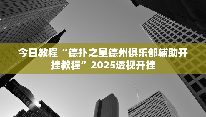 今日教程“德扑之星德州俱乐部辅助开挂教程”2025透视开挂 今日教程“德扑之星德州俱乐部辅助开挂教程”2025透视开挂
