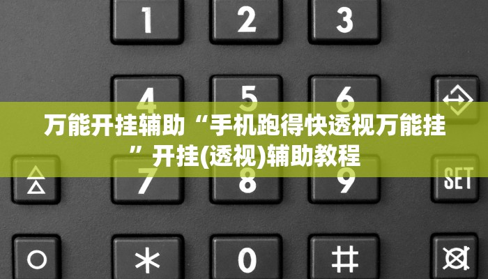万能开挂辅助“手机跑得快透视万能挂”开挂(透视)辅助教程 万能开挂辅助“手机跑得快透视万能挂”开挂(透视)辅助教程
