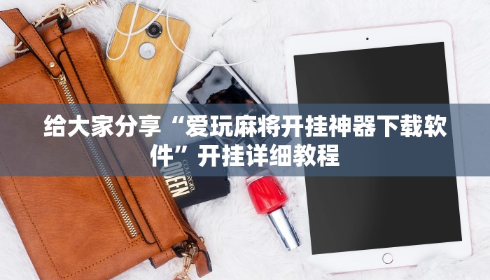 给大家分享“爱玩麻将开挂神器下载软件”开挂详细教程