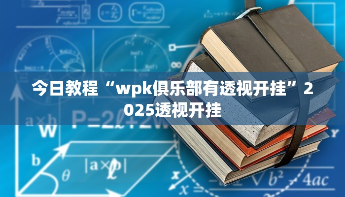 今日教程“wpk俱乐部有透视开挂”2025透视开挂