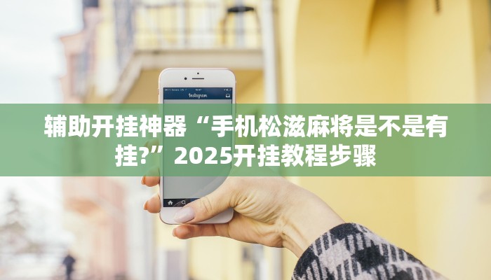 辅助开挂神器“手机松滋麻将是不是有挂?”2025开挂教程步骤