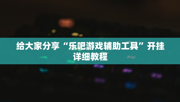 给大家分享“乐吧游戏辅助工具”开挂详细教程