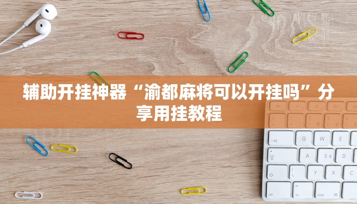 辅助开挂神器“渝都麻将可以开挂吗”分享用挂教程