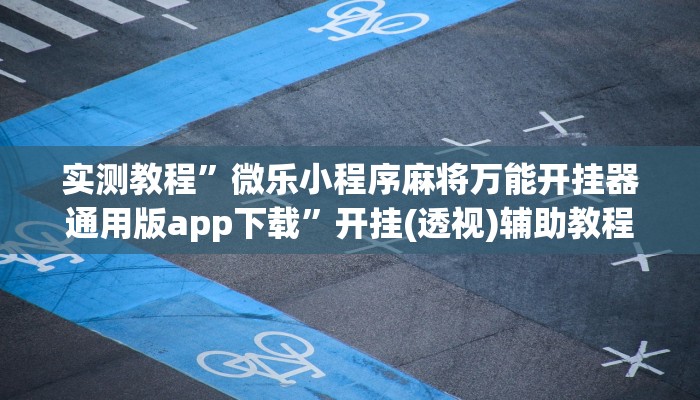 实测教程”微乐小程序麻将万能开挂器通用版app下载”开挂(透视)辅助教程