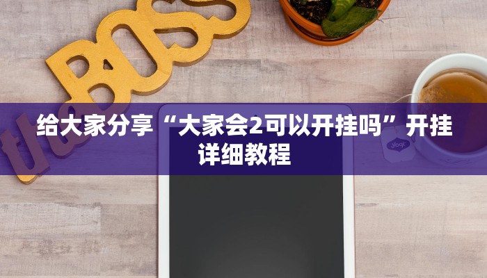 给大家分享“大家会2可以开挂吗”开挂详细教程