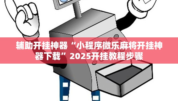 辅助开挂神器“小程序微乐麻将开挂神器下载”2025开挂教程步骤