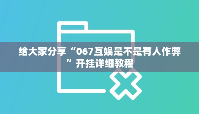 给大家分享“067互娱是不是有人作弊”开挂详细教程