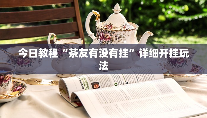 今日教程“茶友有没有挂”详细开挂玩法