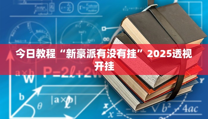 今日教程“新豪派有没有挂”2025透视开挂