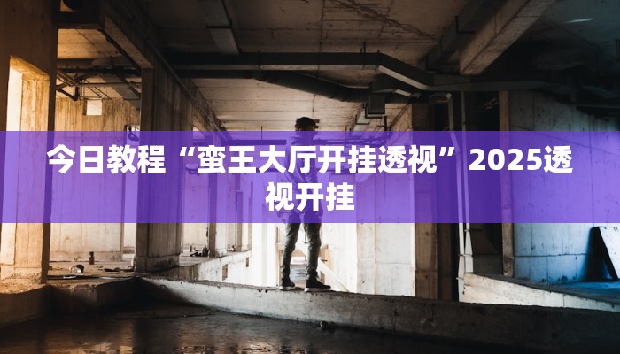 今日教程“蛮王大厅开挂透视”2025透视开挂 今日教程“蛮王大厅开挂透视”2025透视开挂