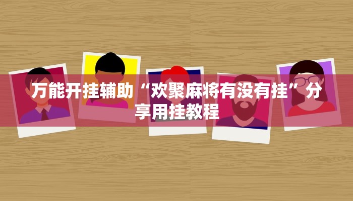 万能开挂辅助“欢聚麻将有没有挂”分享用挂教程