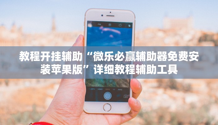 教程开挂辅助“微乐必赢辅助器免费安装苹果版”详细教程辅助工具