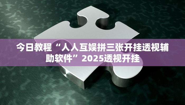 今日教程“人人互娱拼三张开挂透视辅助软件”2025透视开挂