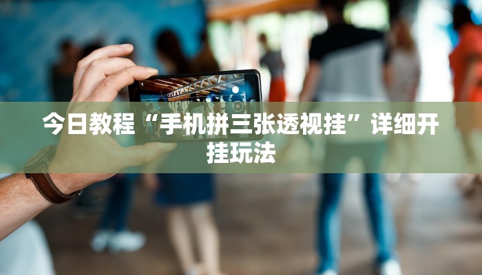 今日教程“手机拼三张透视挂”详细开挂玩法