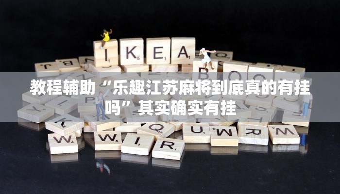 教程辅助“乐趣江苏麻将到底真的有挂吗”其实确实有挂