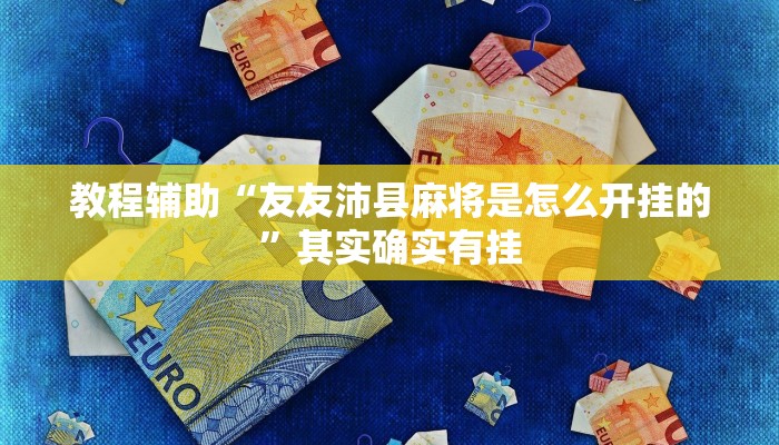 教程辅助“友友沛县麻将是怎么开挂的”其实确实有挂