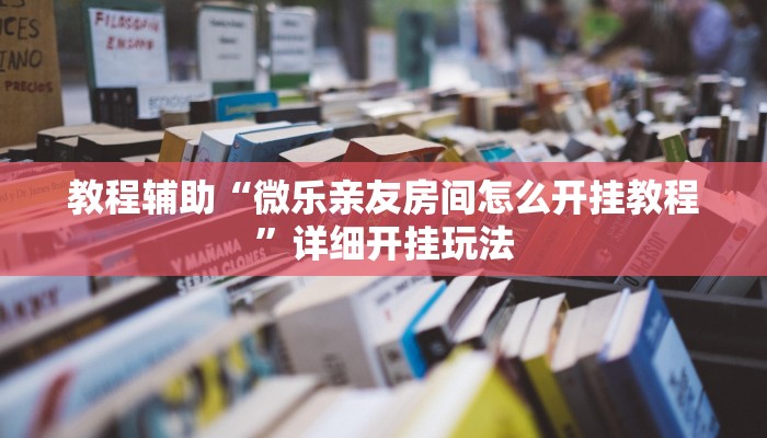 教程辅助“微乐亲友房间怎么开挂教程”详细开挂玩法