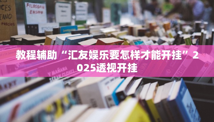 教程辅助“汇友娱乐要怎样才能开挂”2025透视开挂