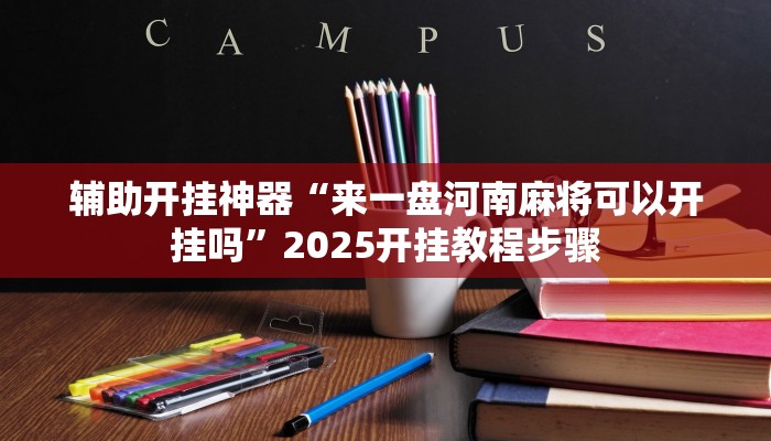 辅助开挂神器“来一盘河南麻将可以开挂吗”2025开挂教程步骤