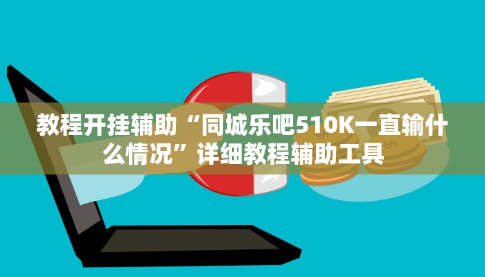 教程开挂辅助“同城乐吧510K一直输什么情况”详细教程辅助工具