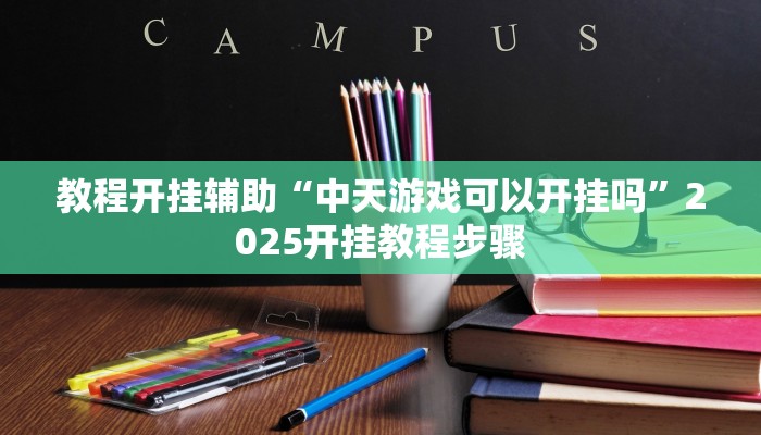 教程开挂辅助“中天游戏可以开挂吗”2025开挂教程步骤 教程开挂辅助“中天游戏可以开挂吗”2025开挂教程步骤