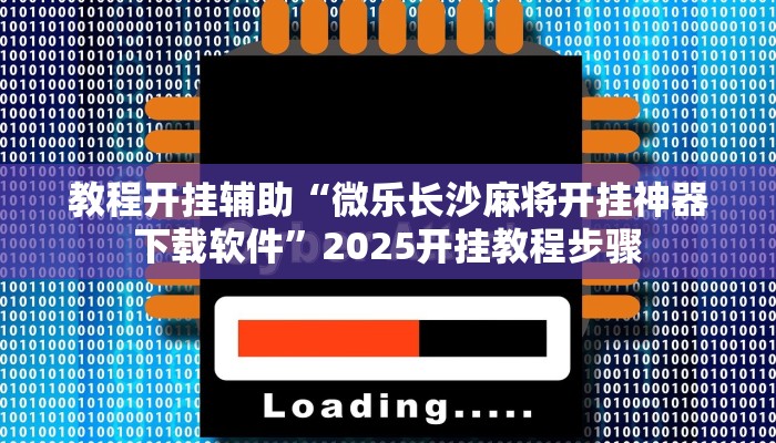教程开挂辅助“微乐长沙麻将开挂神器下载软件”2025开挂教程步骤