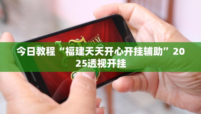 今日教程“福建天天开心开挂辅助”2025透视开挂