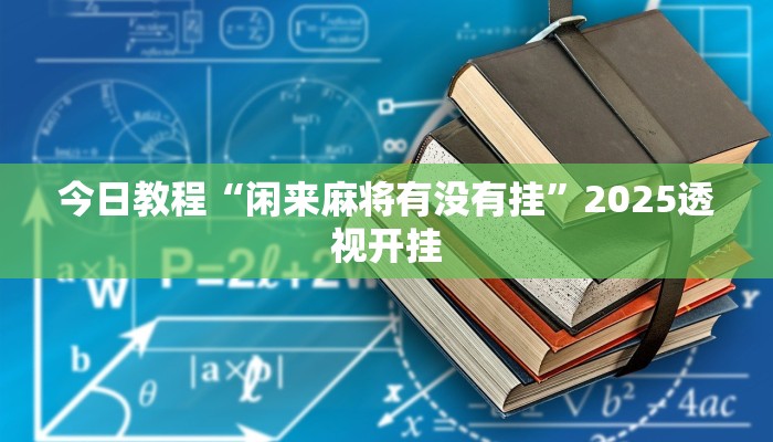 今日教程“闲来麻将有没有挂”2025透视开挂