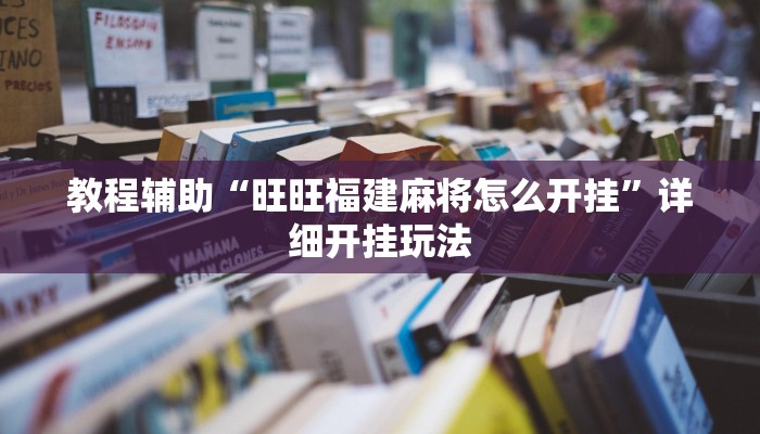 教程辅助“旺旺福建麻将怎么开挂”详细开挂玩法 教程辅助“旺旺福建麻将怎么开挂”详细开挂玩法