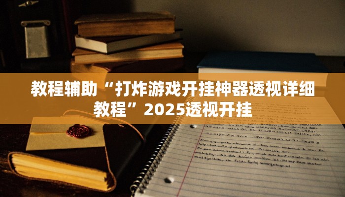 教程辅助“打炸游戏开挂神器透视详细教程”2025透视开挂