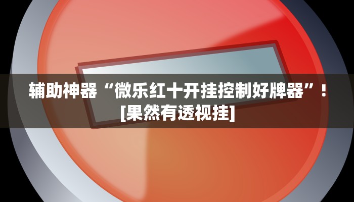 辅助神器“微乐红十开挂控制好牌器”![果然有透视挂]