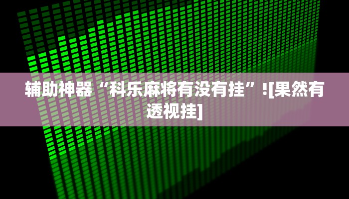 辅助神器“科乐麻将有没有挂”![果然有透视挂]