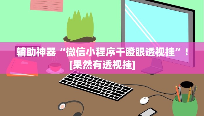 辅助神器“微信小程序干瞪眼透视挂”![果然有透视挂]
