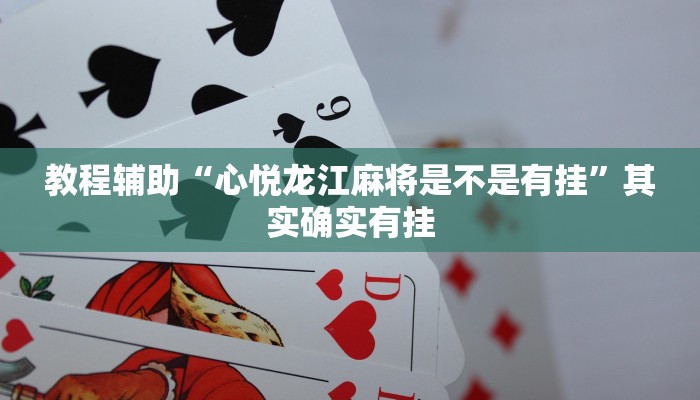 教程辅助“心悦龙江麻将是不是有挂”其实确实有挂