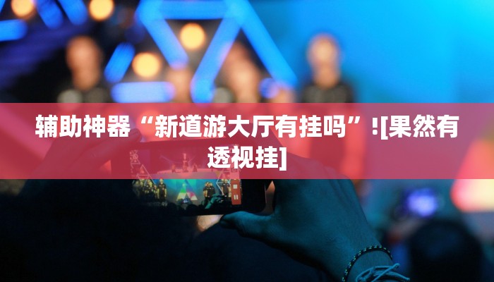 辅助神器“新道游大厅有挂吗”![果然有透视挂]