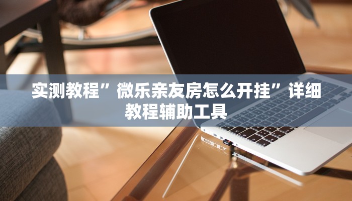 实测教程”微乐亲友房怎么开挂”详细教程辅助工具